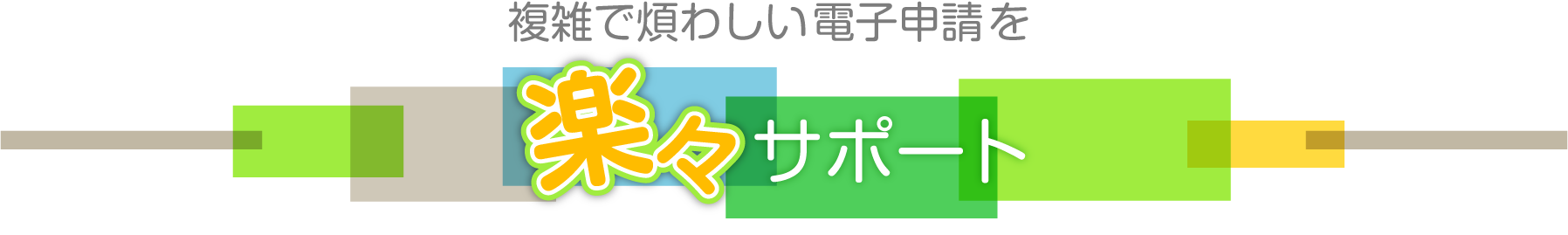 複雑で煩わしい電子申請を楽々サポート